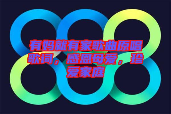 有媽就有家歌曲原唱歌詞，感恩母愛，珍愛家庭
