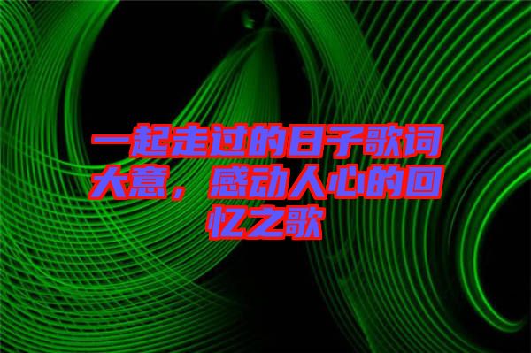 一起走過的日子歌詞大意，感動人心的回憶之歌