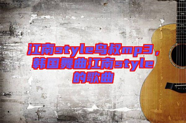 江南style鳥叔mp3，韓國舞曲江南style的歌曲