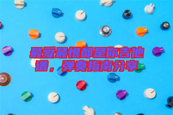 最愛最恨都是你吉他譜，彈奏指南分享