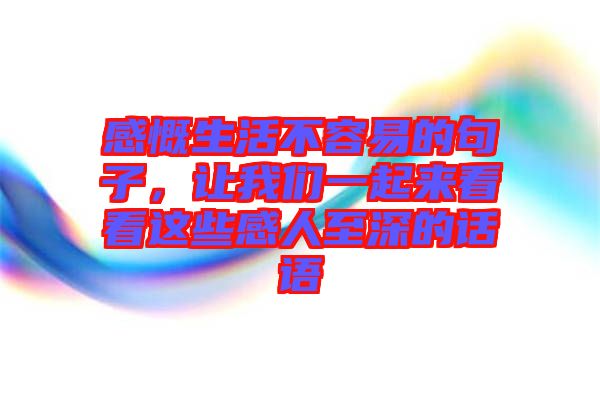 感慨生活不容易的句子，讓我們一起來看看這些感人至深的話語