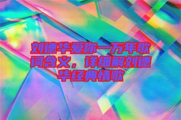 劉德華愛(ài)你一萬(wàn)年歌詞含義，詳細(xì)解劉德華經(jīng)典情歌