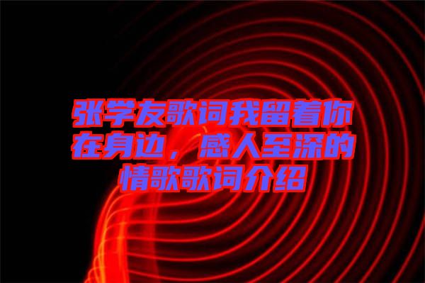 張學友歌詞我留著你在身邊，感人至深的情歌歌詞介紹