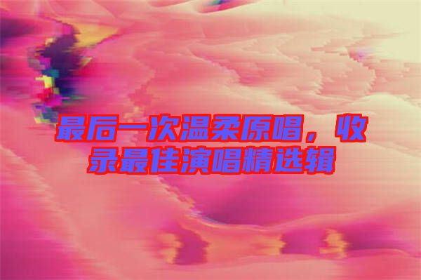 最后一次溫柔原唱，收錄最佳演唱精選輯