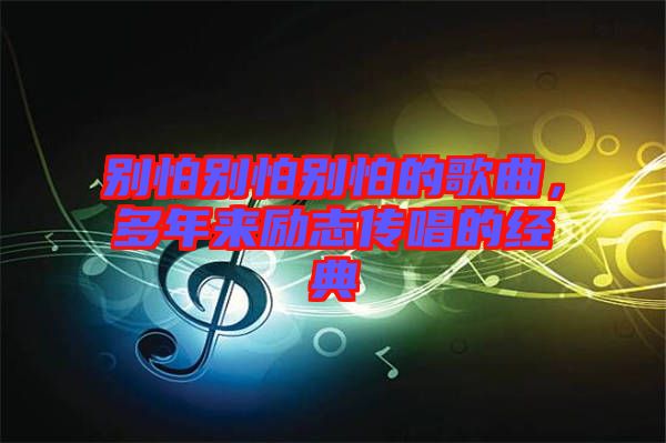別怕別怕別怕的歌曲，多年來勵志傳唱的經典