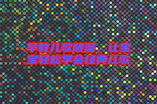 早教兒歌順溜，讓寶寶輕松學會經典兒歌