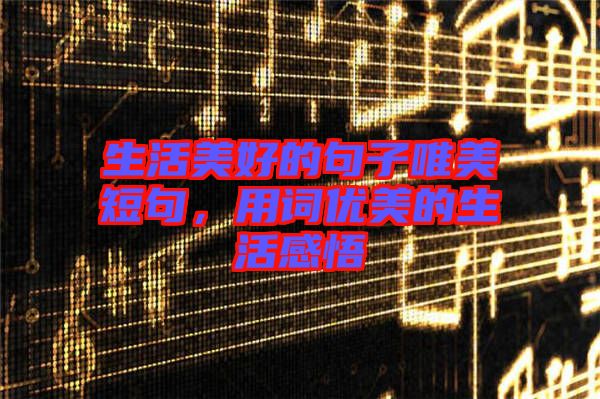生活美好的句子唯美短句，用詞優美的生活感悟