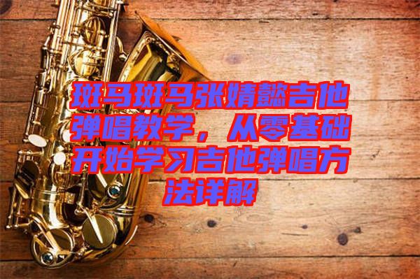斑馬斑馬張婧懿吉他彈唱教學，從零基礎開始學習吉他彈唱方法詳解