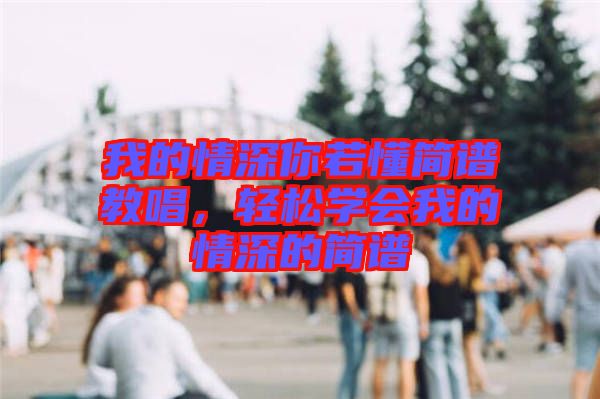 我的情深你若懂簡譜教唱，輕松學會我的情深的簡譜
