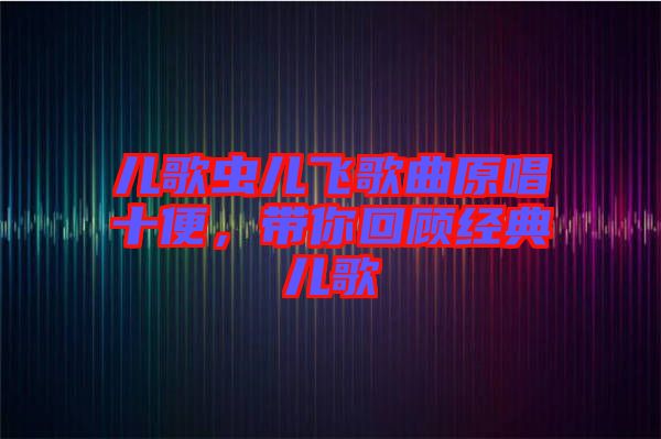 兒歌蟲兒飛歌曲原唱十便，帶你回顧經(jīng)典兒歌
