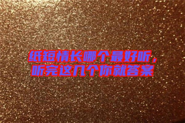 紙短情長(zhǎng)哪個(gè)最好聽，聽完這幾個(gè)你就答案