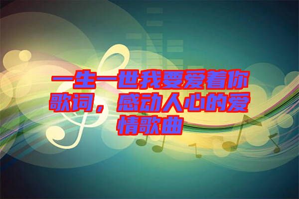 一生一世我要愛著你歌詞，感動(dòng)人心的愛情歌曲