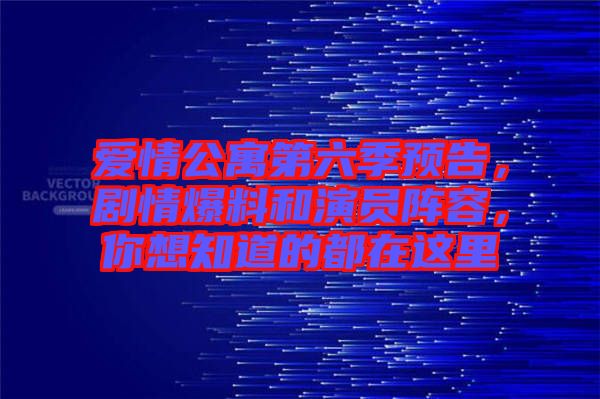 愛情公寓第六季預告，劇情爆料和演員陣容，你想知道的都在這里