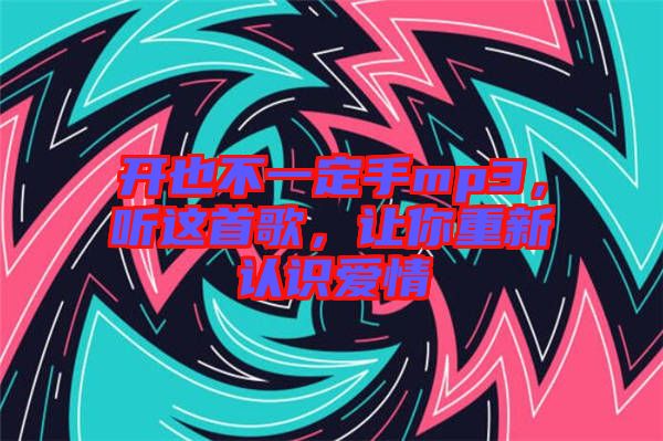 開也不一定手mp3，聽這首歌，讓你重新認(rèn)識愛情