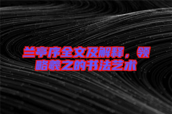 蘭亭序全文及解釋，領(lǐng)略羲之的書法藝術(shù)