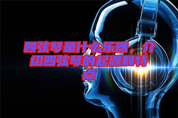 四弦琴是什么樂器，介紹四弦琴的起源和特點(diǎn)