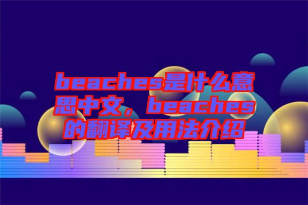 beaches是什么意思中文，beaches的翻譯及用法介紹