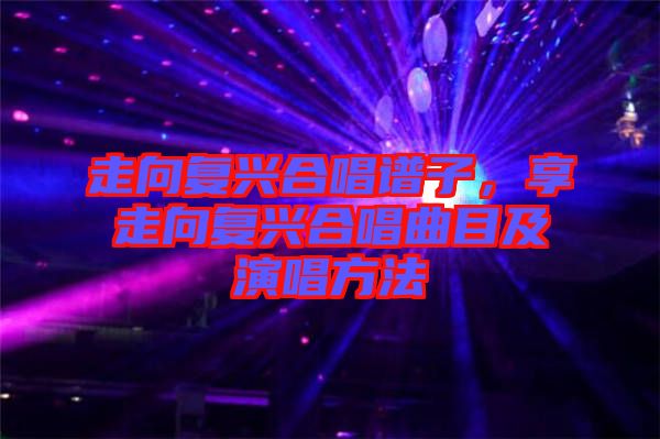 走向復興合唱譜子，享走向復興合唱曲目及演唱方法