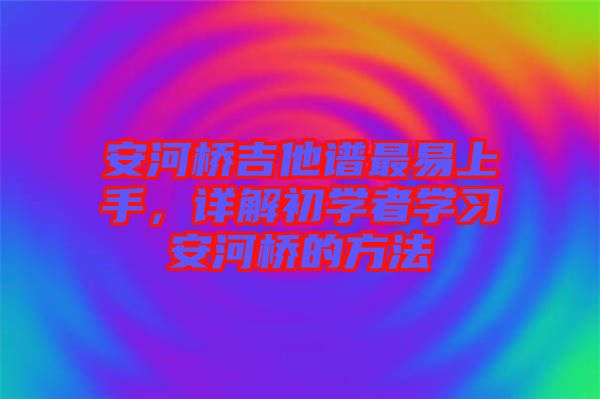 安河橋吉他譜最易上手，詳解初學(xué)者學(xué)習(xí)安河橋的方法