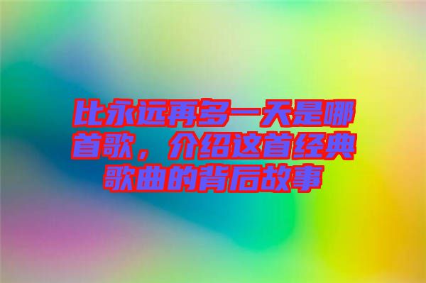 比永遠再多一天是哪首歌，介紹這首經典歌曲的背后故事