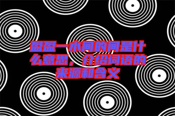 盈盈一水間的間是什么意思，介紹詞語的來源和含義