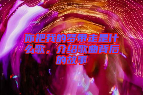 你把我的夢(mèng)帶走是什么歌，介紹歌曲背后的故事