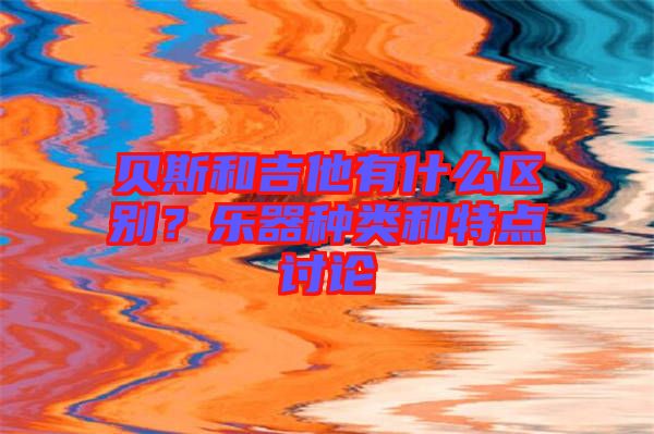 貝斯和吉他有什么區(qū)別？樂器種類和特點(diǎn)討論
