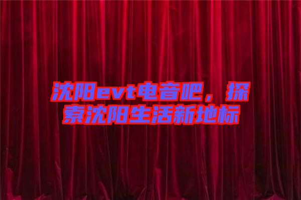 沈陽evt電音吧，探索沈陽生活新地標