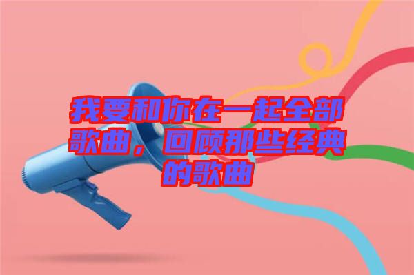 我要和你在一起全部歌曲，回顧那些經(jīng)典的歌曲