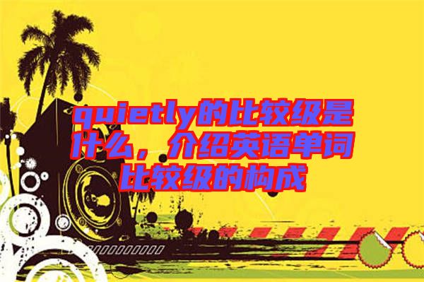 quietly的比較級(jí)是什么，介紹英語(yǔ)單詞比較級(jí)的構(gòu)成