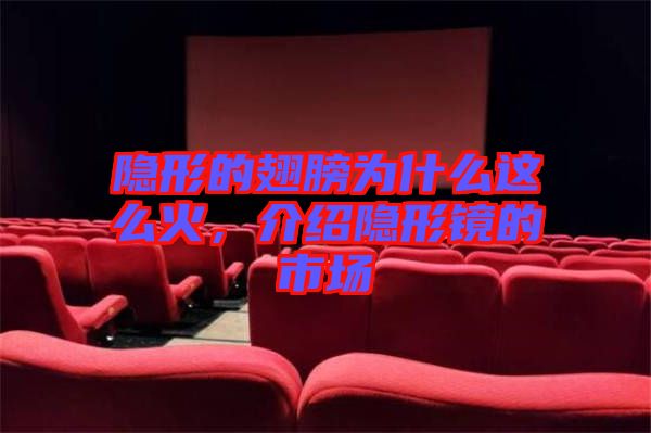隱形的翅膀為什么這么火，介紹隱形鏡的市場