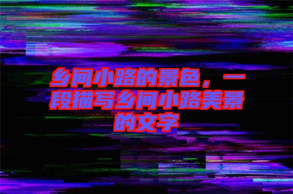鄉間小路的景色，一段描寫鄉間小路美景的文字