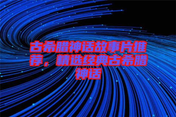 古希臘神話故事片推薦，精選經(jīng)典古希臘神話