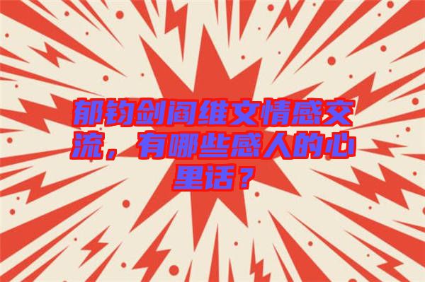 郁鈞劍閻維文情感交流，有哪些感人的心里話？
