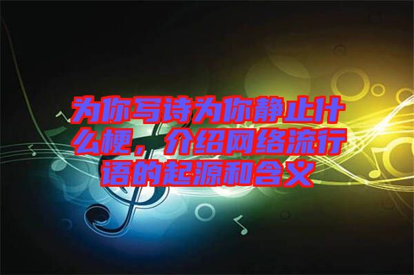 為你寫詩為你靜止什么梗，介紹網(wǎng)絡(luò)流行語的起源和含義