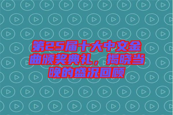 第25屆十大中文金曲頒獎(jiǎng)典禮，揭曉當(dāng)晚的盛況回顧