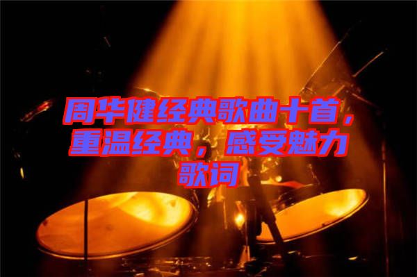 周華健經典歌曲十首，重溫經典，感受魅力歌詞