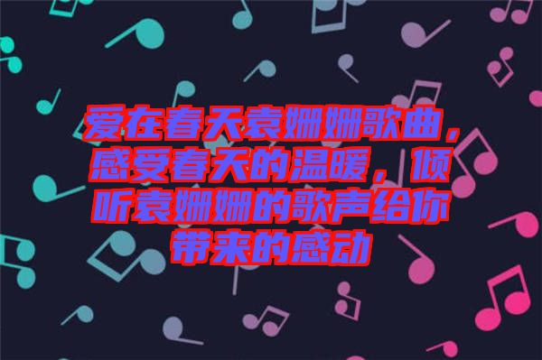 愛在春天袁姍姍歌曲，感受春天的溫暖，傾聽袁姍姍的歌聲給你帶來的感動