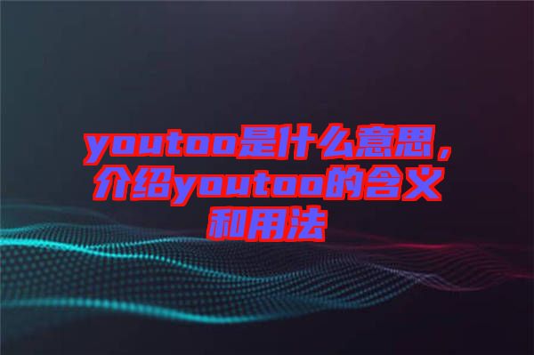 youtoo是什么意思，介紹youtoo的含義和用法
