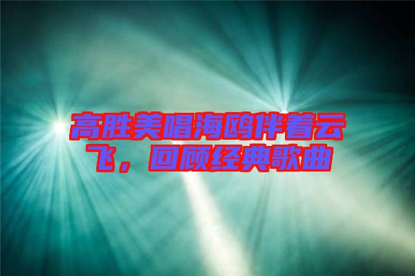 高勝美唱海鷗伴著云飛，回顧經典歌曲