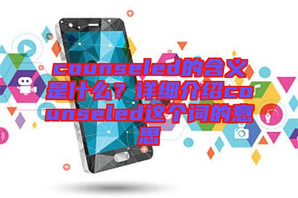 counseled的含義是什么？詳細介紹counseled這個詞的意思