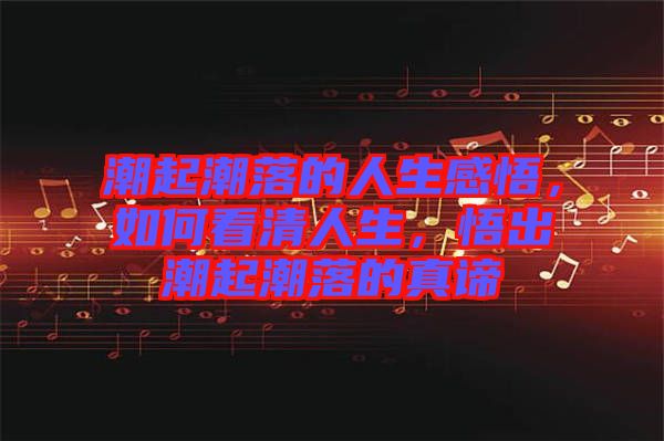 潮起潮落的人生感悟，如何看清人生，悟出潮起潮落的真諦