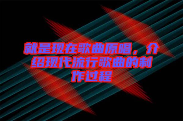 就是現在歌曲原唱，介紹現代流行歌曲的制作過程