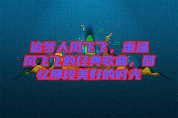 追夢人鳳飛飛，重溫鳳飛飛的經(jīng)典歌曲，回憶那段美好的時光