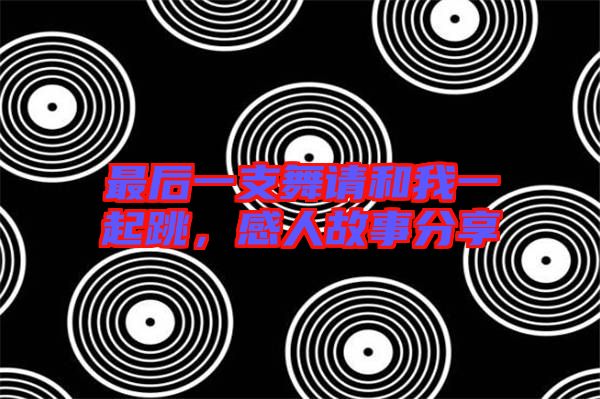 最后一支舞請和我一起跳，感人故事分享