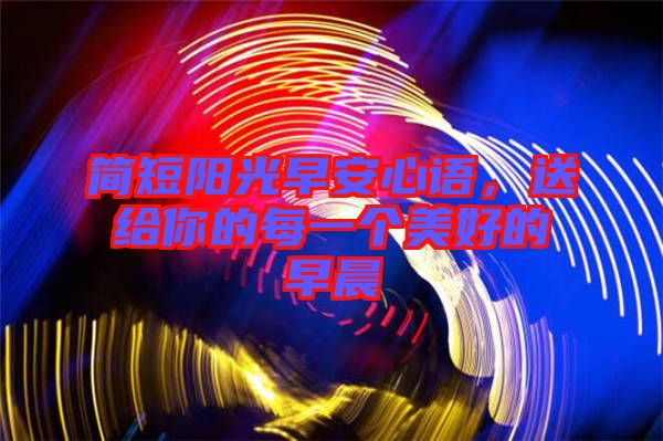 簡短陽光早安心語，送給你的每一個美好的早晨