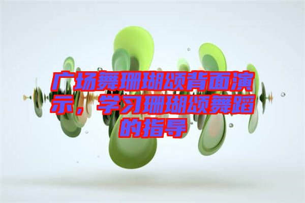 廣場(chǎng)舞珊瑚頌背面演示，學(xué)習(xí)珊瑚頌舞蹈的指導(dǎo)