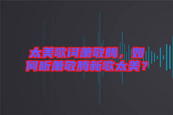 太美歌詞蕭敬騰，如何聽蕭敬騰新歌太美？