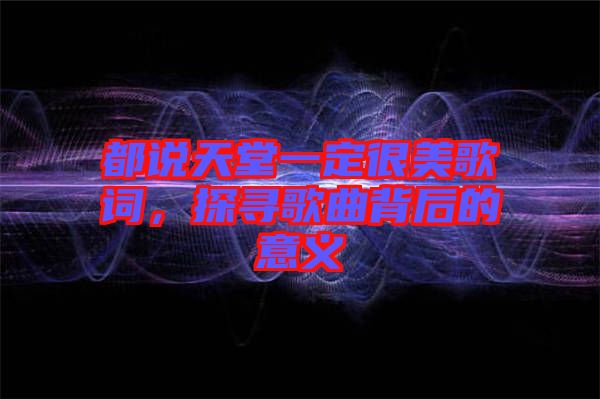 都說天堂一定很美歌詞，探尋歌曲背后的意義