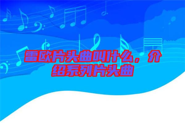 雷歐片頭曲叫什么，介紹系列片頭曲